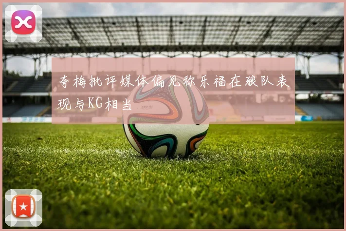 夸梅批评媒体偏见称乐福在狼队表现与KG相当